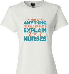 never do anything you would not want to explain to a nurse - Ladies Tee