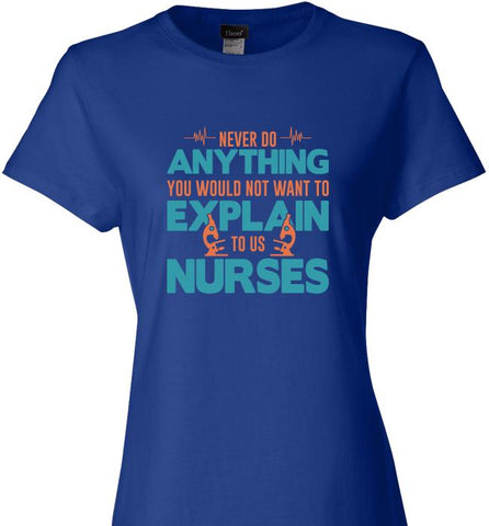 never do anything you would not want to explain to a nurse - Ladies Tee